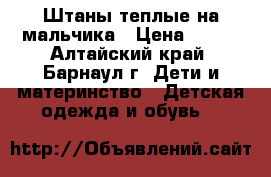 Штаны теплые на мальчика › Цена ­ 500 - Алтайский край, Барнаул г. Дети и материнство » Детская одежда и обувь   